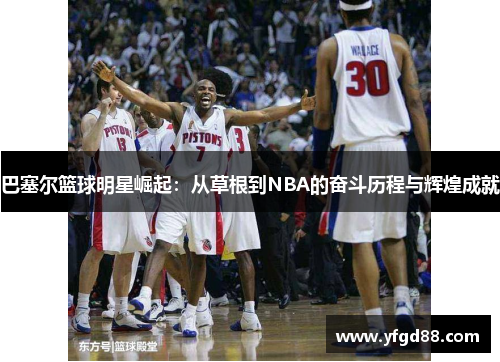 巴塞尔篮球明星崛起：从草根到NBA的奋斗历程与辉煌成就